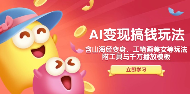 AI变现搞钱新玩法,含山海经变身、工笔画美女等,附工具与千万播放模板 - 识享社-识享社