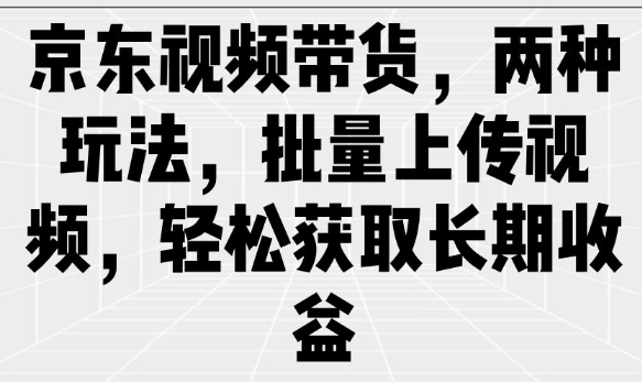 京东视频带货，两种玩法，批量上传视频，轻松获取长期收益 - 识享社-识享社