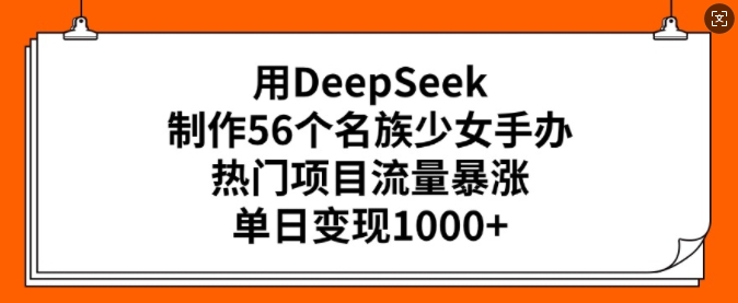 用DeepSeek制作56个名族少女手办,热门项目流量暴涨,单日变现多张 - 识享社-识享社
