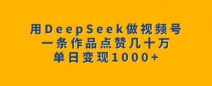 用DeepSeek做视频号，一条作品点赞几十万，单日变现1k-识享社