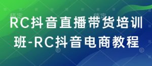 RC抖音直播带货培训班-RC抖音电商教程-识享社