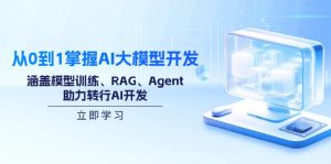 从0到1掌握AI大模型开发,涵盖模型训练、RAG、Agent,助力转行AI开发-识享社