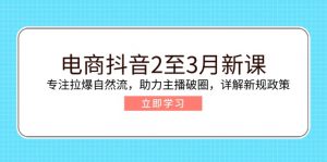 电商抖音2至3月新课:专注拉爆自然流,助力主播破圈,详解新规政策-识享社