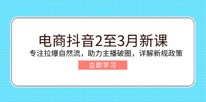 电商抖音2至3月新课:专注拉爆自然流,助力主播破圈,详解新规政策 - 识享社-识享社