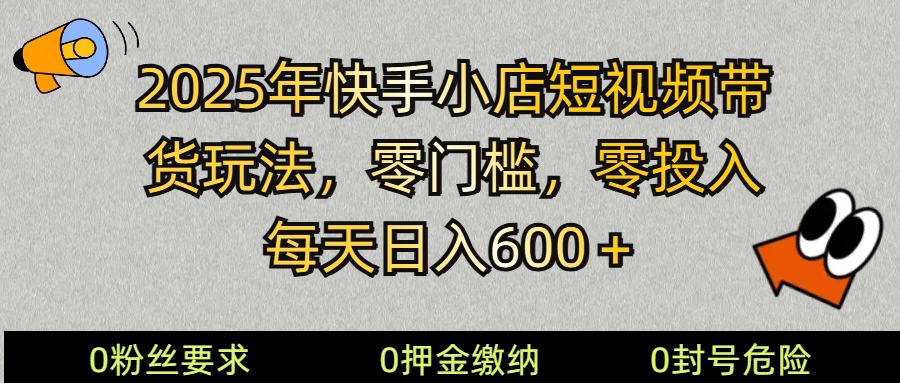 2025快手小店短视频带货模式，零投入，零门槛，每天日入600＋ - 识享社-识享社