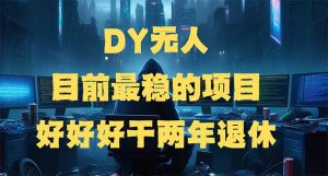 DY无人，目前最稳的项目，矩阵放大边旅游边赚钱，好好好干两年退休-识享社