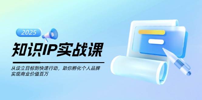 知识IP实战课，从设立目标到快速行动，助你孵化个人品牌，实现商业价值百万 - 识享社-识享社