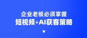 企业短视频AI获客霸屏流量课，6步短视频+AI突围法，3大霸屏抢客策略-识享社