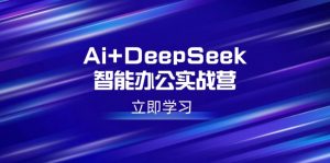 Ai+DeepSeek智能办公实战营:解锁AI写作、设计、PPT等高薪技能-识享社