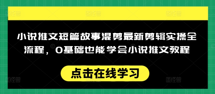 小说推文短篇故事混剪最新剪辑实操全流程，0基础也能学会小说推文教程，肯干多发日入多张 - 识享社-识享社
