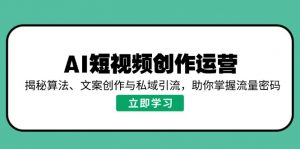 AI短视频创作运营，揭秘算法、文案创作与私域引流，助你掌握流量密码-识享社