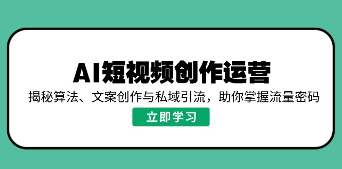 AI短视频创作运营，揭秘算法、文案创作与私域引流，助你掌握流量密码 - 识享社-识享社