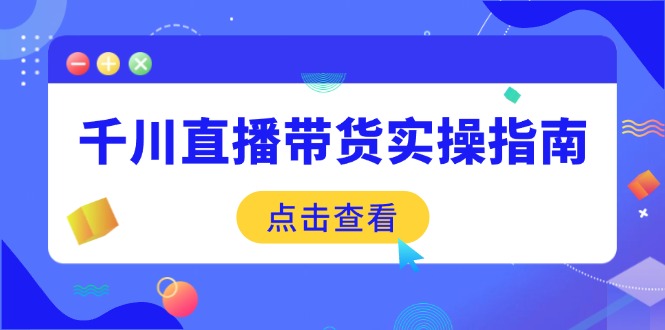 千川直播带货实操指南:从选品到数据优化,基础到实操全面覆盖 - 识享社-识享社
