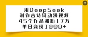 用DeepSeek制作古诗词动漫视频,45个作品涨粉17万,单日变现多张-识享社
