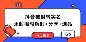 抖音被封转实名攻略，永久封禁也能限时解封，分享解封后高效选品技巧-识享社