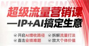 2025年超级流量营销课，IP+AI搞定生意，开启AI增收路径 直击业绩难题 拆解流量打法 放大个体价值-识享社