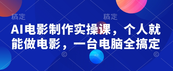 AI电影制作实操课,个人就能做电影,一台电脑全搞定 - 识享社-识享社