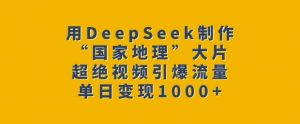 用DeepSeek制作“国家地理”大片，超绝视频引爆流量，单日变现多张-识享社