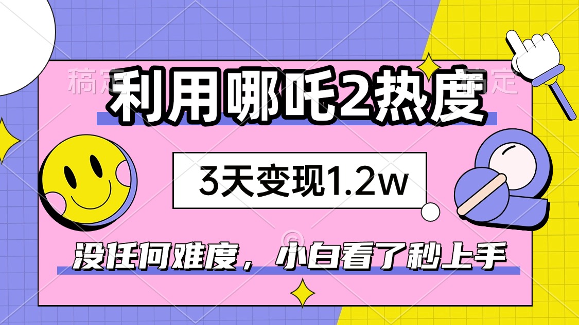 如何利用哪吒2爆火，3天赚1.2W，没有任何难度，小白看了秒学会，抓紧时… - 识享社-识享社