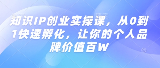 知识IP创业实操课，从0到1快速孵化，让你的个人品牌价值百W - 识享社-识享社