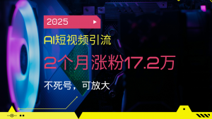 2025AI短视频引流，2个月涨粉17.2万，不死号，可放大-识享社