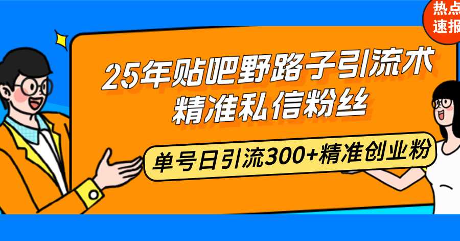 25年贴吧野路子引流术，精准私信粉丝，单号日引流300+精准创业粉 - 识享社-识享社
