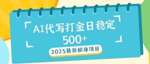 2025最新AI打金代写日稳定500+：2025最新翻身项目-识享社