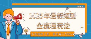 2025年最新短剧玩法,全流程实操,小白轻松上手,视频号抖音同步分发,单日收入500+-识享社