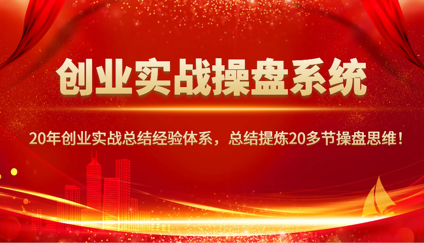 创业实战操盘系统,20年创业实战总结经验体系,总结提炼20多节操盘思维! - 识享社-识享社