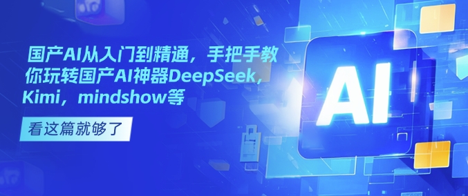 国产AI从入门到精通,手把手教你玩转国产AI神器DeepSeek,Kimi,mindshow等 - 识享社-识享社