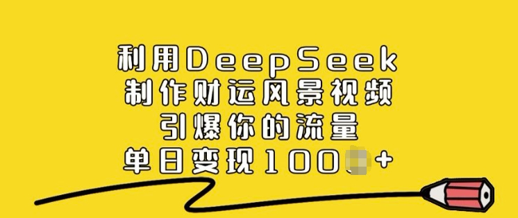 利用DeepSeek制作财运风景视频，引爆你的流量，单日变现多张 - 识享社-识享社