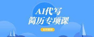 AI代写简历专项课，全网最全面的最简单的简历修改教程，一单15-50元，首月盈利5000+-识享社