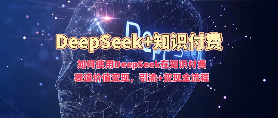 如何使用DeepSeek在知识付费赛道价值变现，引流+变现全流程 - 识享社-识享社