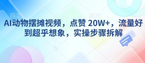 AI动物摆摊视频,点赞 20W+,流量好到超乎想象,实操步骤拆解-识享社