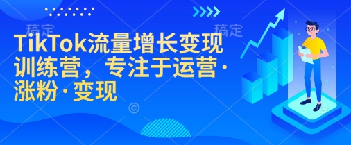 TikTok流量增长变现训练营,专注于运营·涨粉·变现 - 识享社-识享社