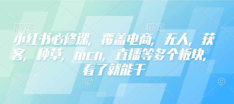 小红书必修课，覆盖电商，无人，获客，种草，mcn，直播等多个板块，看了就能干 - 识享社-识享社