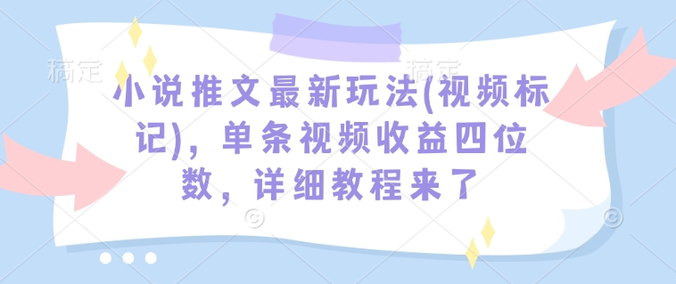 小说推文最新玩法(视频标记)，单条视频收益四位数，详细教程来了 - 识享社-识享社