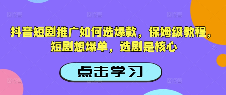 抖音短剧推广如何选爆款，保姆级教程，短剧想爆单，选剧是核心 - 识享社-识享社