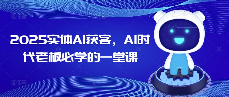 2025实体AI获客,AI时代老板必学的一堂课 - 识享社-识享社