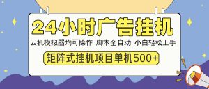 24小时广告挂机  单机收益500+ 矩阵式操作，设备越多收益越大，小白轻...-识享社