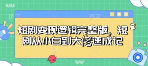 短剧变现逻辑完整版，短剧从小白到大佬速成记-识享社