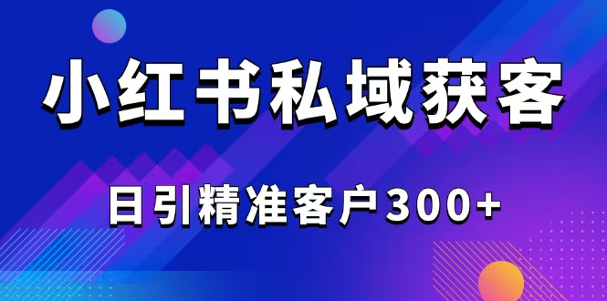 2025最新小红书平台引流获客截流自热玩法讲解，日引精准客户300+ - 识享社-识享社