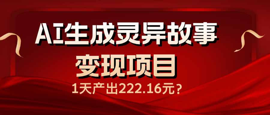 AI生成灵异故事变现项目，1天产出222.16元 - 识享社-识享社