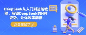 DeepSeek从入门到进阶教程，解锁DeepSeek的N种姿势，让你效率翻倍-识享社