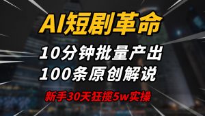 AI短剧革命！10分钟批量产出100条原创解说，新手30天狂揽5w实操揭秘-识享社