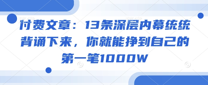 付费文章：13条深层内幕统统背诵下来，你就能挣到自己的第一笔1000W - 识享社-识享社