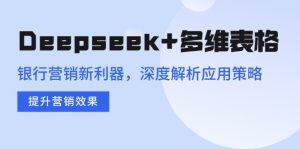 Deepseek+多维表格,银行营销新利器,深度解析应用策略,提升营销效果-识享社