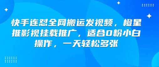 快手连怼全网搬运发视频,橙星推影视挂载推广,适合0粉小白操作,一天轻松多张 - 识享社-识享社