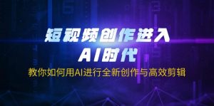 短视频创作进入AI时代,教你如何用AI进行全新创作与高效剪辑-识享社