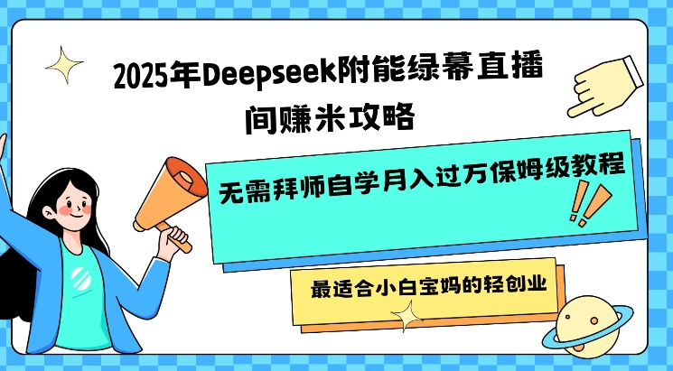 2025年Deepseek附能绿幕直播间挣米攻略无需拜师自学月入过W保姆级教程，最适合小白宝妈的轻创业 - 识享社-识享社
